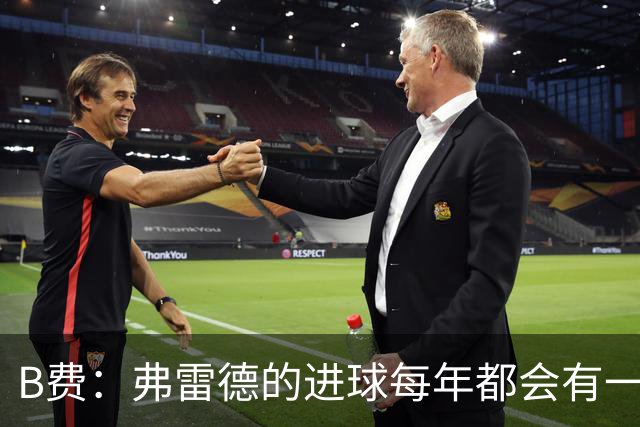 B费：弗雷德的进球每年都会有一次 他配得上赞美